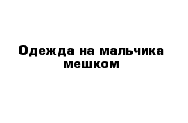 Одежда на мальчика мешком